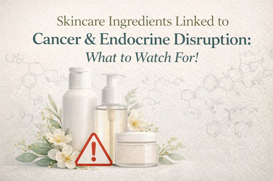 Skincare Ingredients Linked to Cancer & Endocrine Disruption: What to Watch For!